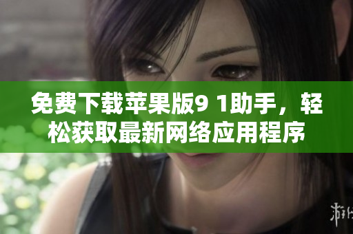 免费下载苹果版9 1助手，轻松获取最新网络应用程序