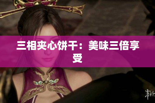 三相夹心饼干：美味三倍享受