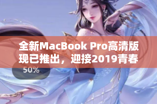 全新MacBook Pro高清版现已推出，迎接2019青春后浪