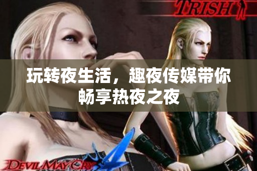 玩转夜生活，趣夜传媒带你畅享热夜之夜