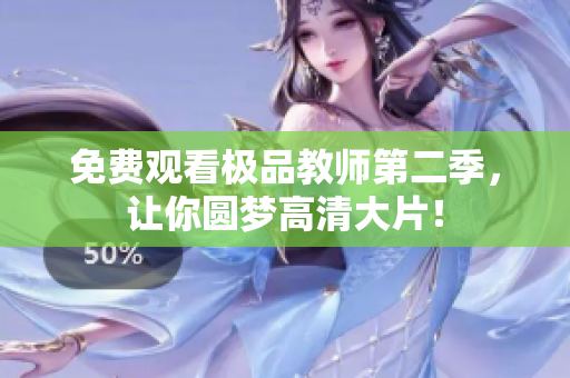 免费观看极品教师第二季，让你圆梦高清大片！