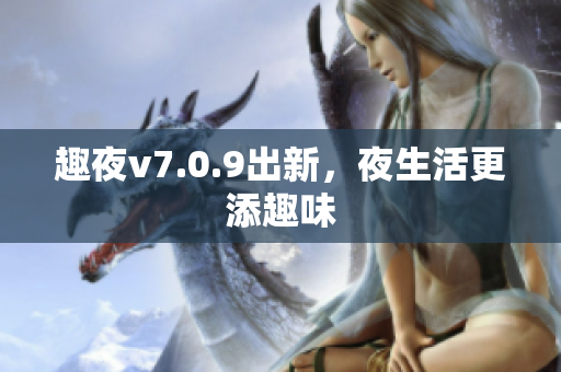 趣夜v7.0.9出新，夜生活更添趣味