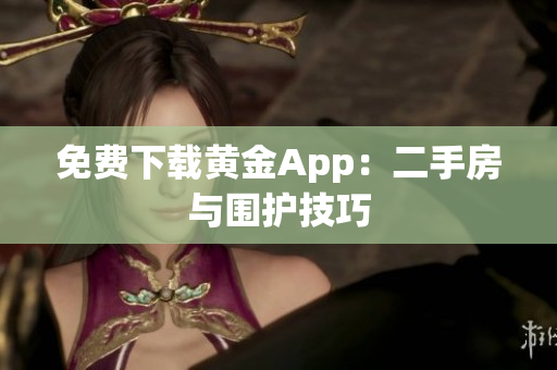 免费下载黄金App：二手房与围护技巧