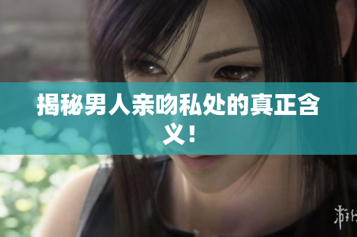 揭秘男人亲吻私处的真正含义！