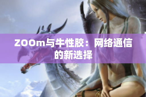 ZOOm与牛性胶：网络通信的新选择