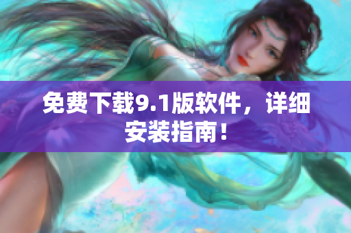 免费下载9.1版软件，详细安装指南！
