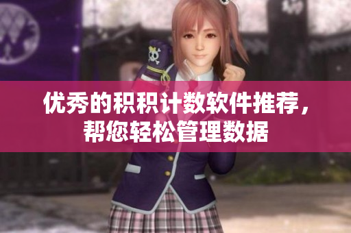 优秀的积积计数软件推荐，帮您轻松管理数据