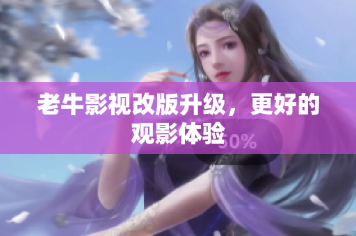 老牛影视改版升级，更好的观影体验