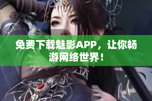 免费下载魅影APP，让你畅游网络世界！