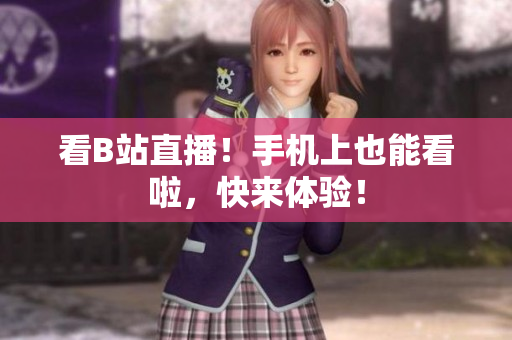 看B站直播！手机上也能看啦，快来体验！