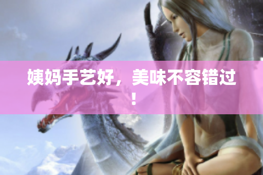 姨妈手艺好，美味不容错过！