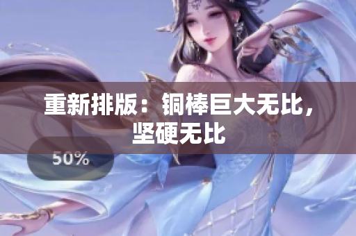 重新排版：铜棒巨大无比，坚硬无比