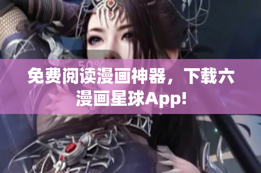 免费阅读漫画神器，下载六漫画星球App!