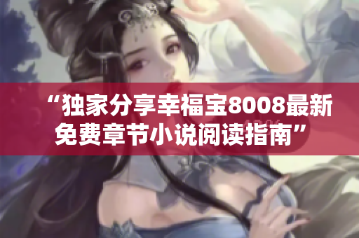“独家分享幸福宝8008最新免费章节小说阅读指南”