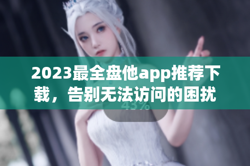 2023最全盘他app推荐下载，告别无法访问的困扰