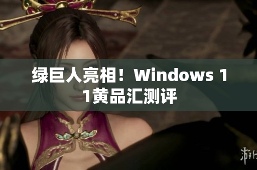 绿巨人亮相！Windows 11黄品汇测评