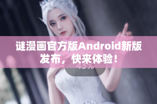 谜漫画官方版Android新版发布，快来体验！