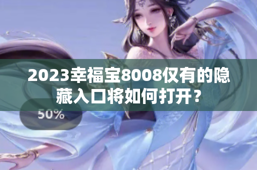 2023幸福宝8008仅有的隐藏入口将如何打开？