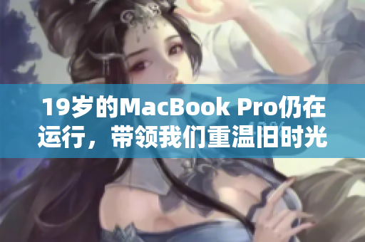 19岁的MacBook Pro仍在运行，带领我们重温旧时光