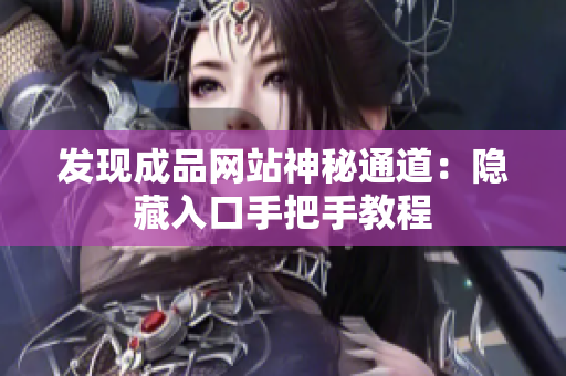 发现成品网站神秘通道：隐藏入口手把手教程