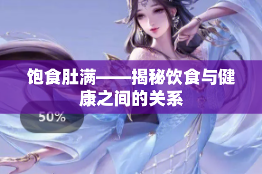 饱食肚满——揭秘饮食与健康之间的关系