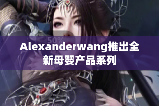Alexanderwang推出全新母婴产品系列