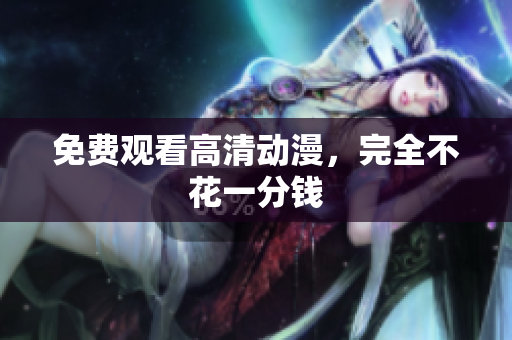 免费观看高清动漫，完全不花一分钱
