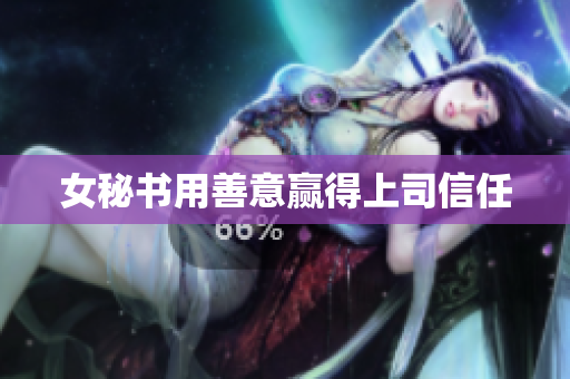 女秘书用善意赢得上司信任