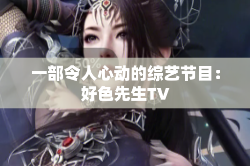 一部令人心动的综艺节目：好色先生TV
