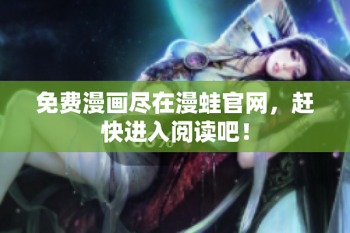 免费漫画尽在漫蛙官网，赶快进入阅读吧！