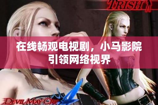 在线畅观电视剧，小马影院引领网络视界