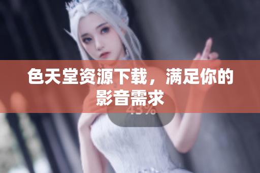 色天堂资源下载，满足你的影音需求