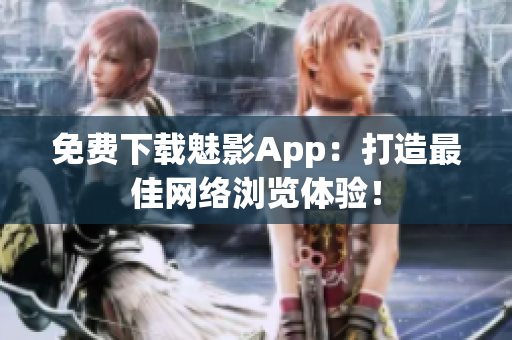 免费下载魅影App：打造最佳网络浏览体验！