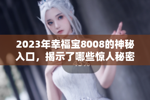 2023年幸福宝8008的神秘入口，揭示了哪些惊人秘密？