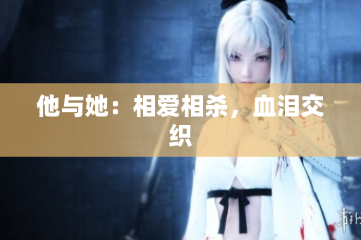 他与她：相爱相杀，血泪交织