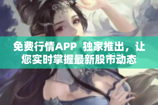 免费行情APP  独家推出，让您实时掌握最新股市动态