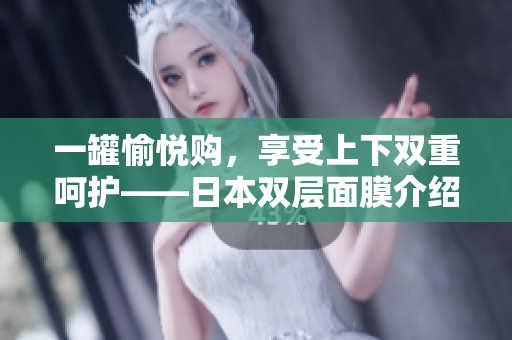 一罐愉悦购，享受上下双重呵护——日本双层面膜介绍