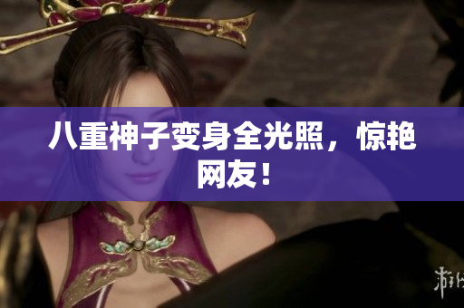 八重神子变身全光照，惊艳网友！