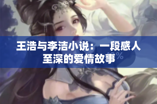 王浩与李洁小说：一段感人至深的爱情故事