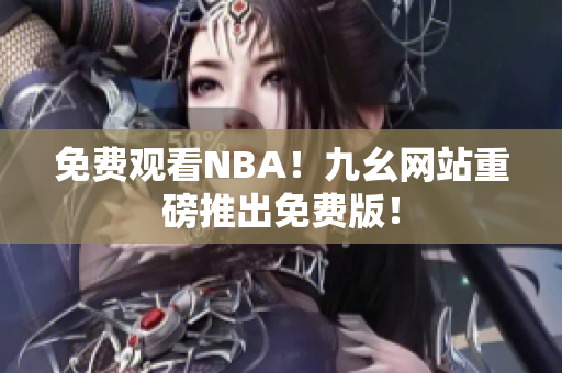 免费观看NBA！九幺网站重磅推出免费版！