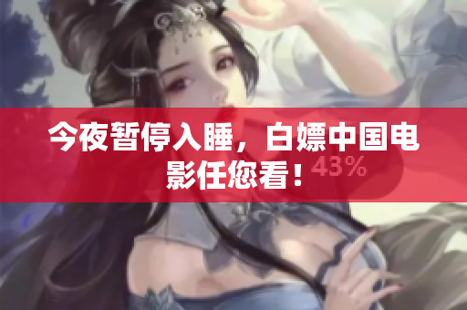 今夜暂停入睡，白嫖中国电影任您看！