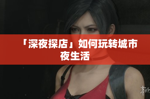 「深夜探店」如何玩转城市夜生活