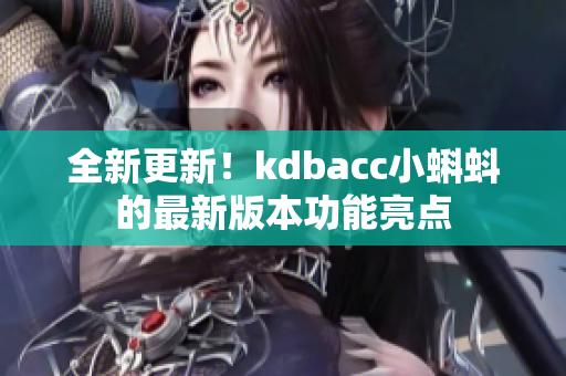 全新更新！kdbacc小蝌蚪的最新版本功能亮点