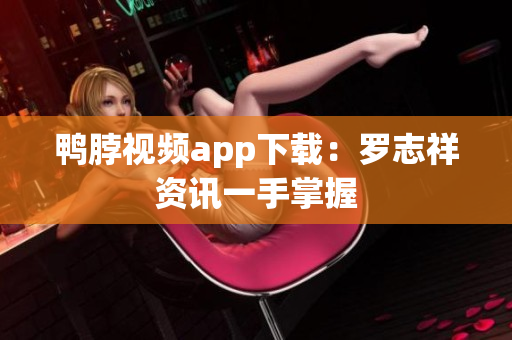 鸭脖视频app下载：罗志祥资讯一手掌握