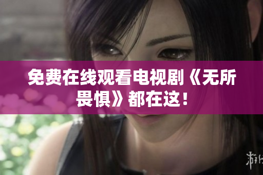 免费在线观看电视剧《无所畏惧》都在这！