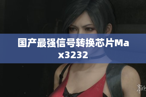 国产最强信号转换芯片Max3232