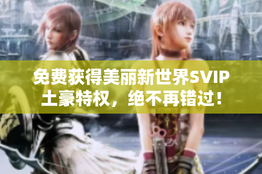 免费获得美丽新世界SVIP土豪特权，绝不再错过！