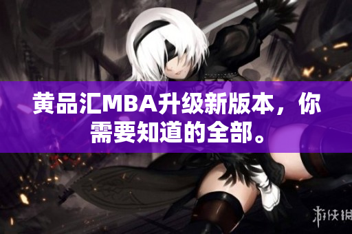 黄品汇MBA升级新版本，你需要知道的全部。