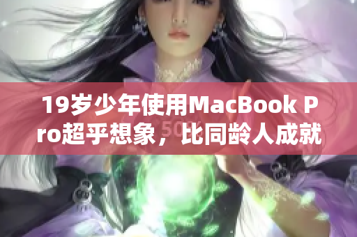 19岁少年使用MacBook Pro超乎想象，比同龄人成就更高