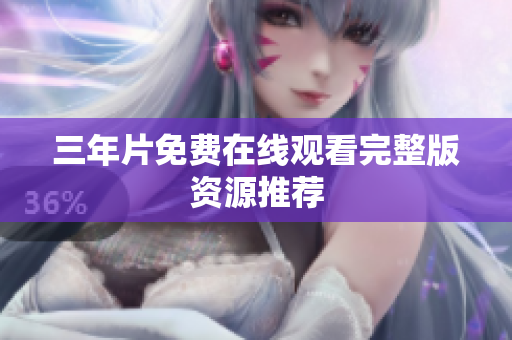 三年片免费在线观看完整版资源推荐
